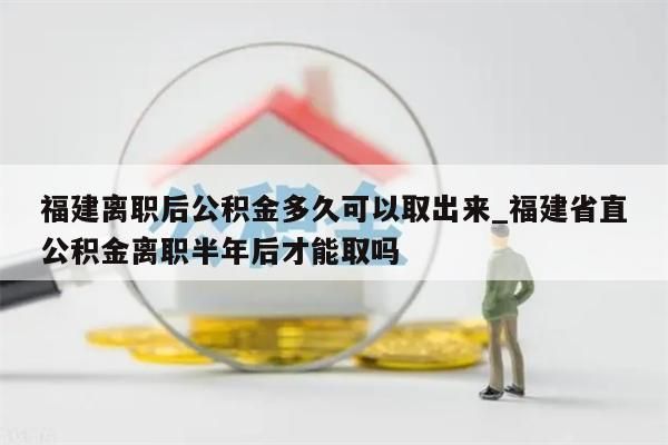 福建离职后公积金多久可以取出来_福建省直公积金离职半年后才能取吗